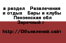  в раздел : Развлечения и отдых » Бары и клубы . Пензенская обл.,Заречный г.